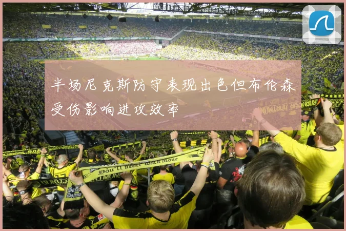半场尼克斯防守表现出色但布伦森受伤影响进攻效率