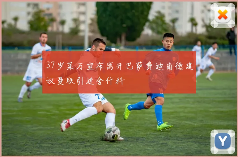 37岁莱万宣布离开巴萨费迪南德建议曼联引进舍什科