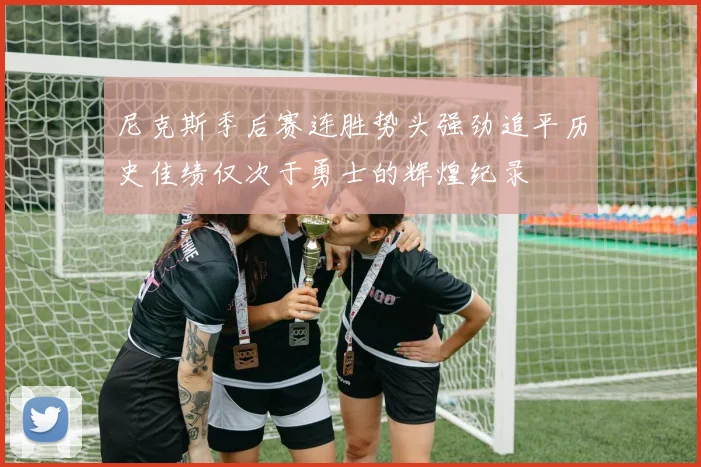 尼克斯季后赛连胜势头强劲追平历史佳绩仅次于勇士的辉煌纪录