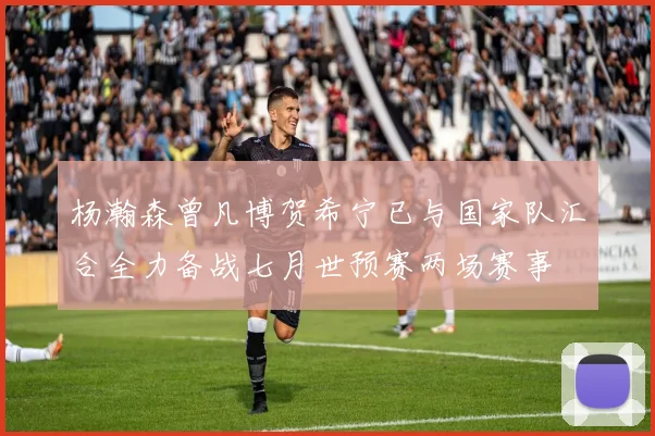 杨瀚森曾凡博贺希宁已与国家队汇合全力备战七月世预赛两场赛事