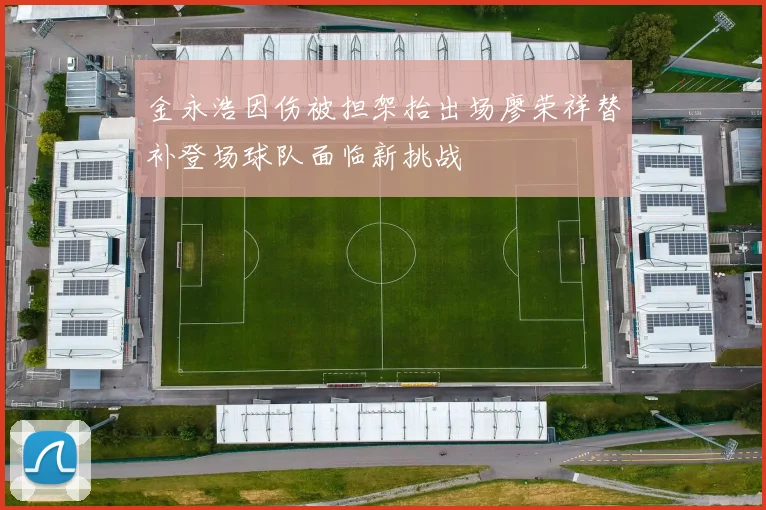 金永浩因伤被担架抬出场廖荣祥替补登场球队面临新挑战