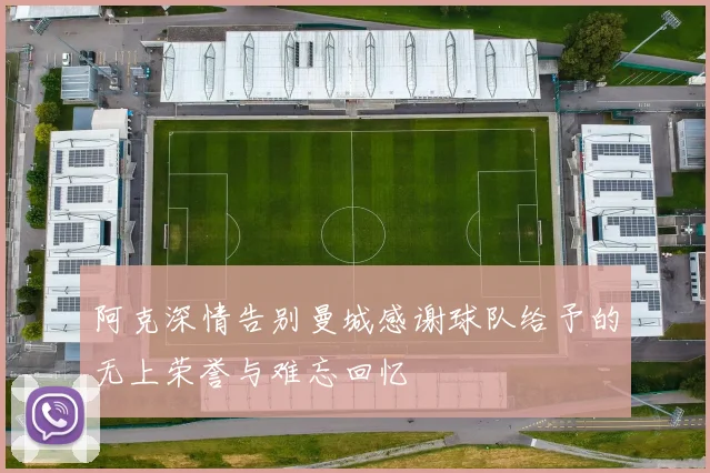 阿克深情告别曼城感谢球队给予的无上荣誉与难忘回忆