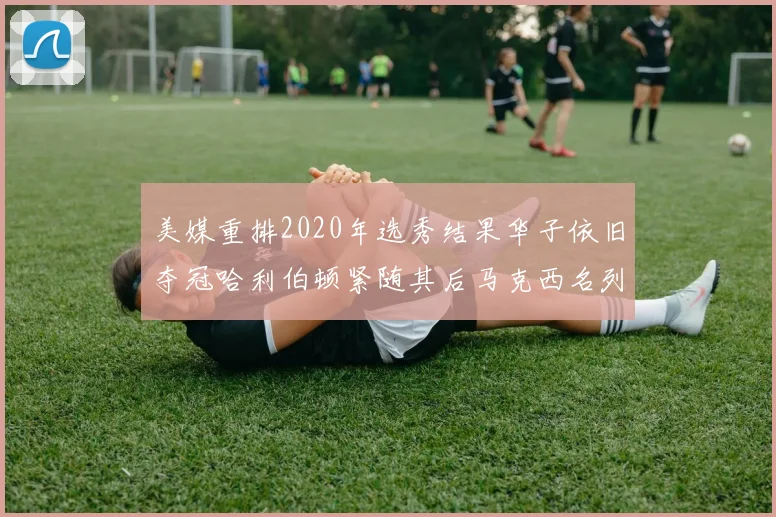 美媒重排2020年选秀结果华子依旧夺冠哈利伯顿紧随其后马克西名列第三