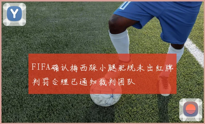 FIFA确认梅西踩小腿犯规未出红牌判罚合理已通知裁判团队