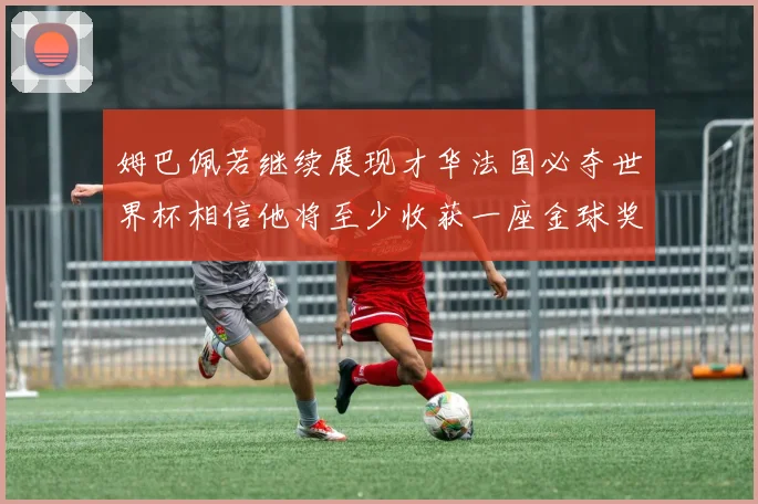 姆巴佩若继续展现才华法国必夺世界杯相信他将至少收获一座金球奖
