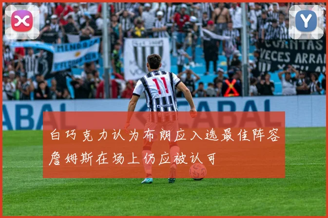 白巧克力认为布朗应入选最佳阵容詹姆斯在场上仍应被认可